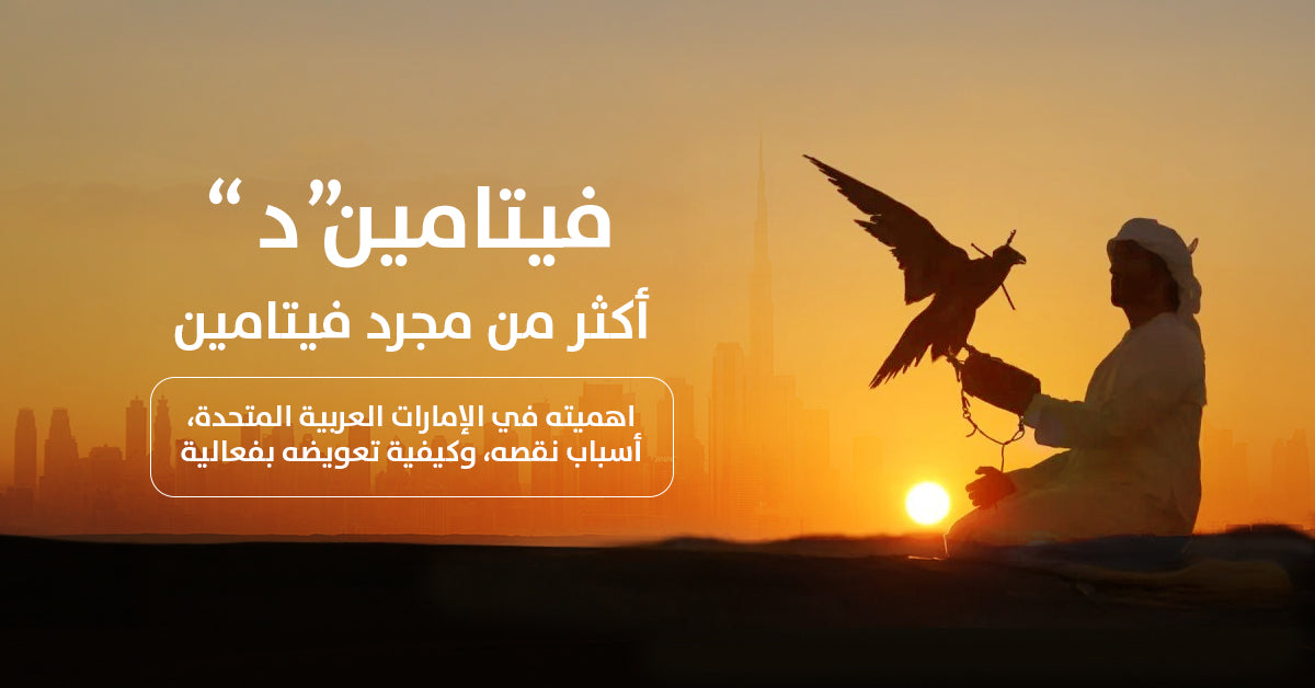 فيتامين د: أكثر من مجرد فيتامين – أهميته في الإمارات العربية المتحدة, أسباب نقصه، وكيفية تعويضه بفعالية